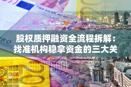武汉股权质押融资全流程拆解：找准机构稳拿资金的三大关键