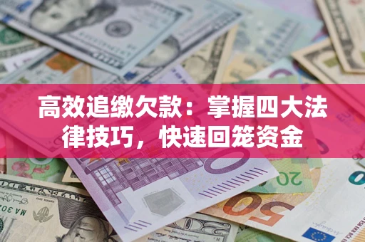 武汉高效追缴欠款：掌握四大法律技巧，快速回笼资金