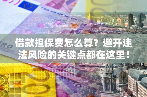 武汉借款担保费怎么算？避开违法风险的关键点都在这里！