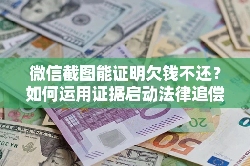 武汉微信截图能证明欠钱不还？如何运用证据启动法律追偿程序？
