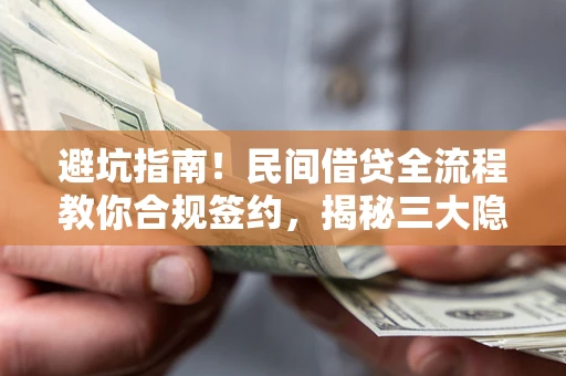 武汉避坑指南！民间借贷全流程教你合规签约，揭秘三大隐形陷阱