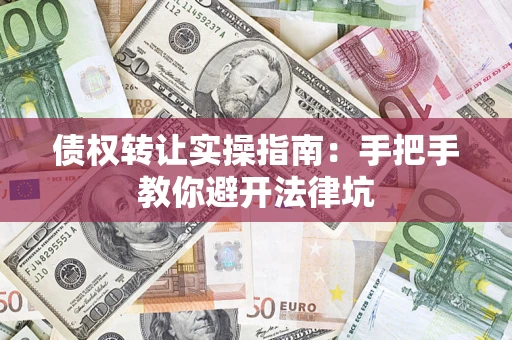 武汉债权转让实操指南：手把手教你避开法律坑