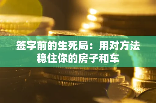 武汉签字前的生死局：用对方法稳住你的房子和车