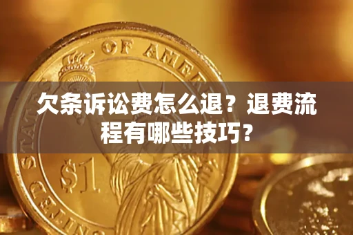 武汉欠条诉讼费怎么退？退费流程有哪些技巧？