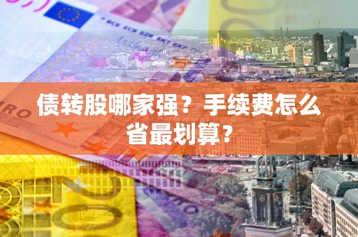 武汉债转股哪家强？手续费怎么省最划算？