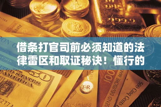 武汉借条打官司前必须知道的法律雷区和取证秘诀！懂行的人已经留好这些证据