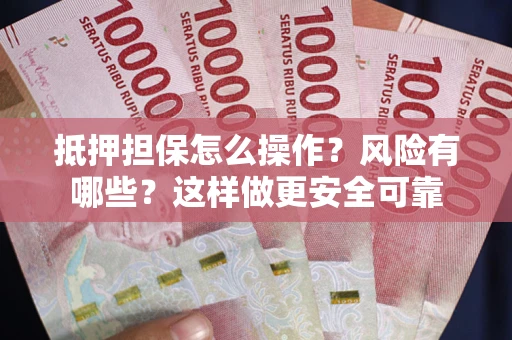 武汉抵押担保怎么操作？风险有哪些？这样做更安全可靠