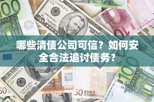 武汉哪些清债公司可信？如何安全合法追讨债务？