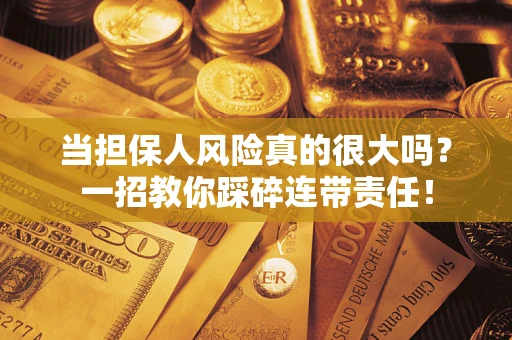 武汉当担保人风险真的很大吗？一招教你踩碎连带责任！