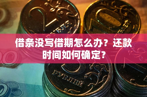 武汉借条没写借期怎么办？还款时间如何确定？