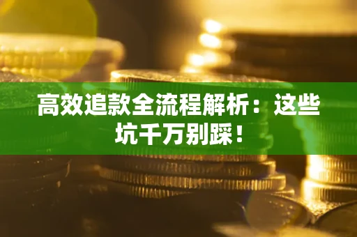 武汉高效追款全流程解析：这些坑千万别踩！