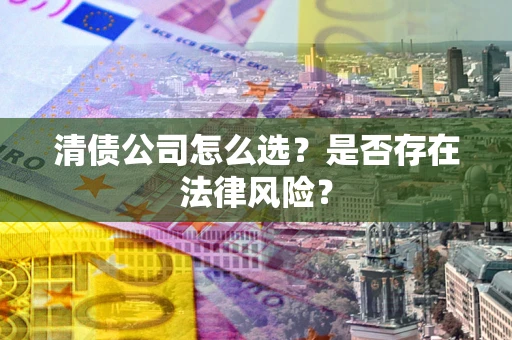武汉清债公司怎么选？是否存在法律风险？