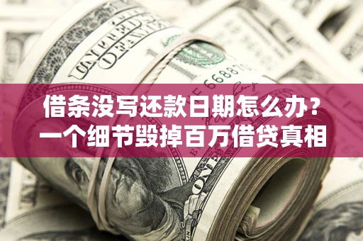 武汉借条没写还款日期怎么办？一个细节毁掉百万借贷真相