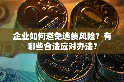 武汉企业如何避免逃债风险？有哪些合法应对办法？