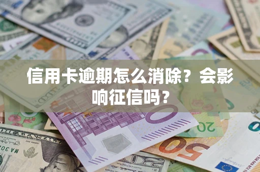 武汉信用卡逾期怎么消除？会影响征信吗？