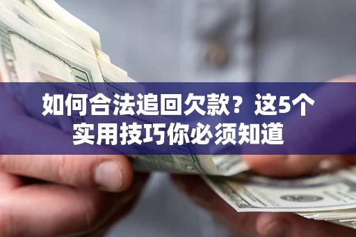 武汉如何合法追回欠款？这5个实用技巧你必须知道