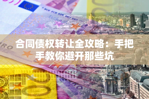 武汉合同债权转让全攻略：手把手教你避开那些坑