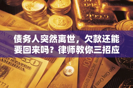 武汉债务人突然离世，欠款还能要回来吗？律师教你三招应对