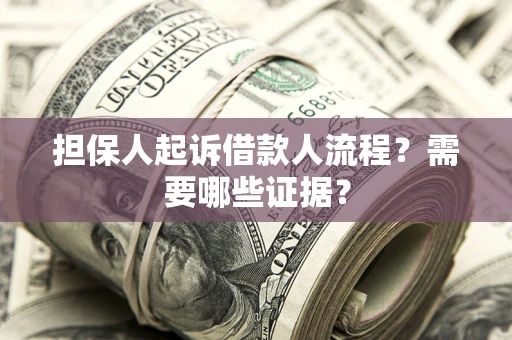 武汉担保人起诉借款人流程?需要哪些证据? 武汉担保人起诉借款人流程?需要哪些证据?
