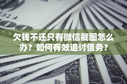 武汉欠钱不还只有微信截图怎么办？如何有效追讨债务？