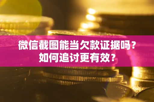 武汉微信截图能当欠款证据吗？如何追讨更有效？
