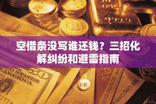 武汉空借条没写谁还钱？三招化解纠纷和避雷指南