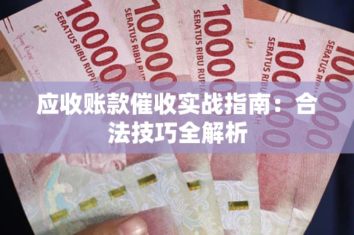武汉应收账款催收实战指南：合法技巧全解析