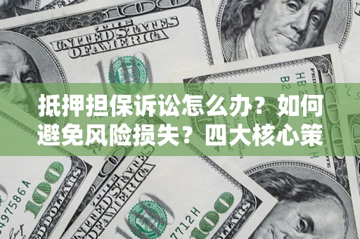 武汉抵押担保诉讼怎么办？如何避免风险损失？四大核心策略全解读