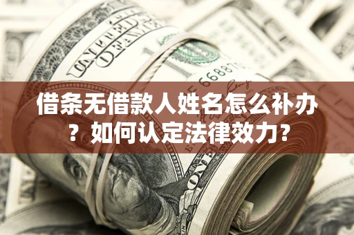武汉借条无借款人姓名怎么补办？如何认定法律效力？