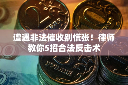 武汉遭遇非法催收别慌张！律师教你5招合法反击术