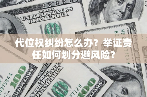 武汉代位权纠纷怎么办？举证责任如何划分避风险？