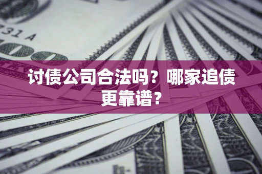 武汉讨债公司合法吗？哪家追债更靠谱？