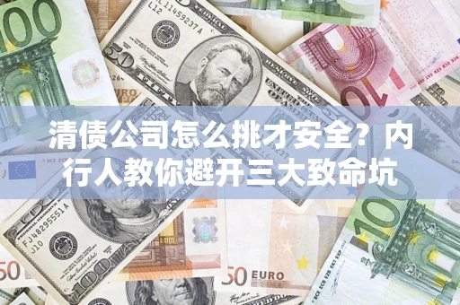 武汉清债公司怎么挑才安全?内行人教你避开三大致命坑 武汉清债公司怎么挑才安全?内行人教你避开三大致命坑