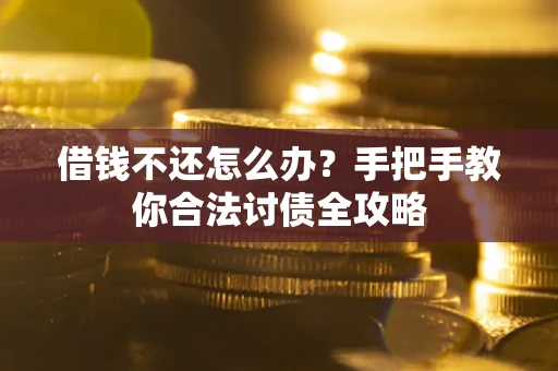 武汉借钱不还怎么办？手把手教你合法讨债全攻略