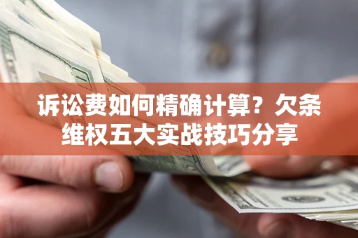 武汉诉讼费如何精确计算？欠条维权五大实战技巧分享