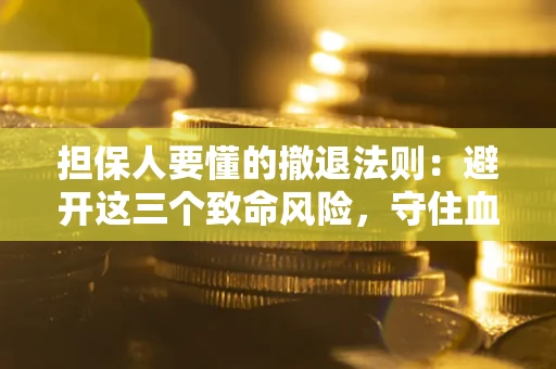 武汉担保人要懂的撤退法则：避开这三个致命风险，守住血汗钱