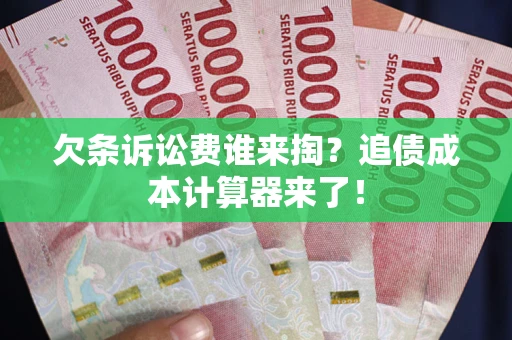 武汉欠条诉讼费谁来掏？追债成本计算器来了！