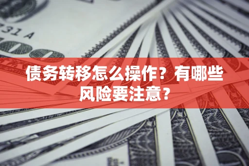 武汉债务转移怎么操作？有哪些风险要注意？