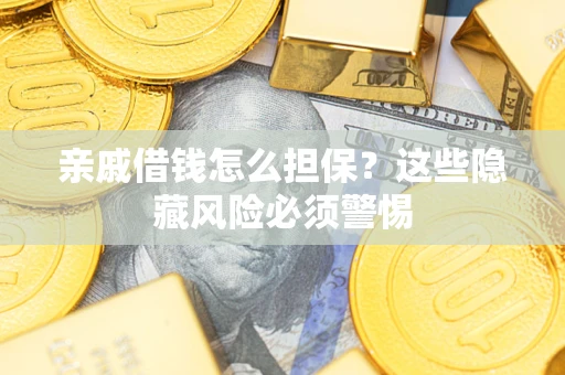 武汉亲戚借钱怎么担保？这些隐藏风险必须警惕