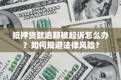武汉抵押贷款逾期被起诉怎么办？如何规避法律风险？