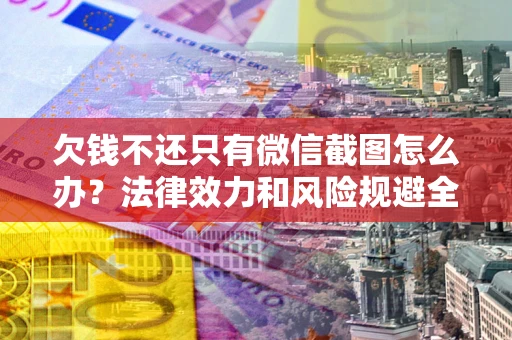 武汉欠钱不还只有微信截图怎么办？法律效力和风险规避全解析