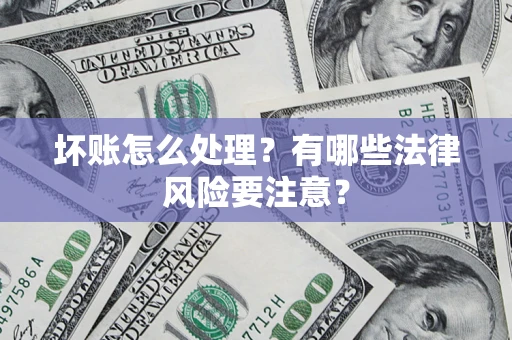 武汉坏账怎么处理？有哪些法律风险要注意？
