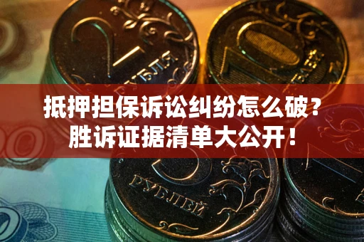武汉抵押担保诉讼纠纷怎么破？胜诉证据清单大公开！