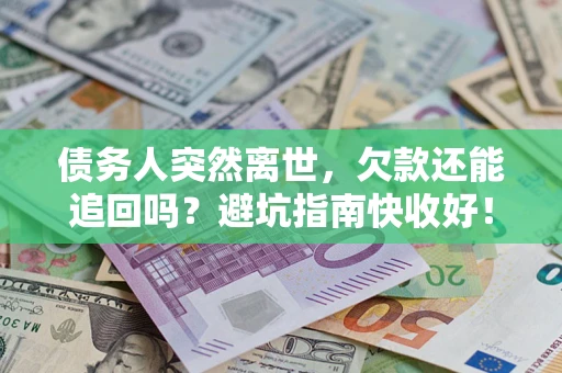 武汉债务人突然离世，欠款还能追回吗？避坑指南快收好！