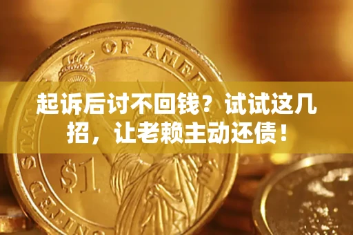 武汉起诉后讨不回钱？试试这几招，让老赖主动还债！