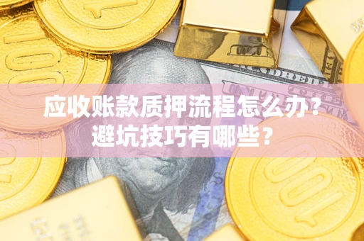 武汉应收账款质押流程怎么办？避坑技巧有哪些？