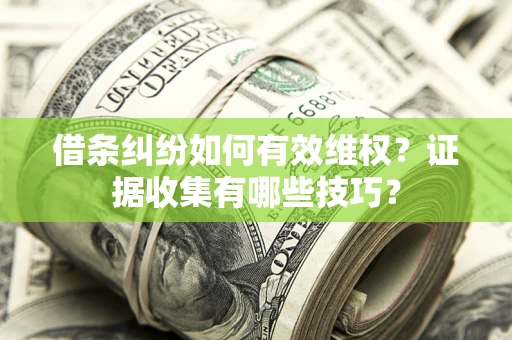 武汉借条纠纷如何有效维权？证据收集有哪些技巧？