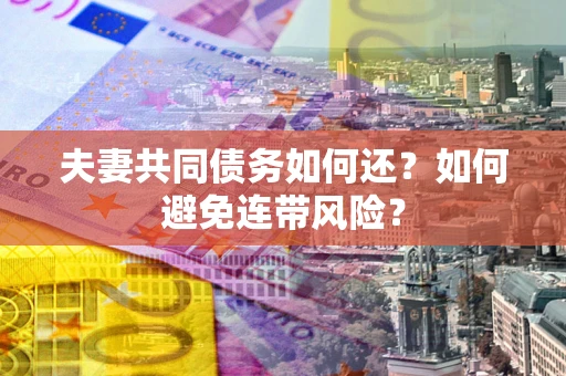武汉夫妻共同债务如何还？如何避免连带风险？