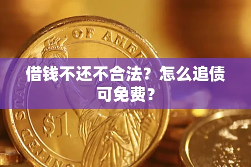 武汉借钱不还不合法？怎么追债可免费？
