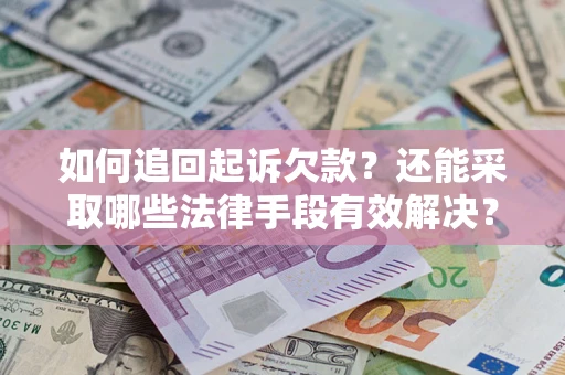 武汉如何追回起诉欠款？还能采取哪些法律手段有效解决？